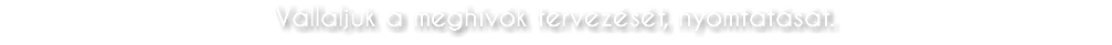 Vállaljuk a meghívók tervezését, nyomtatását. 